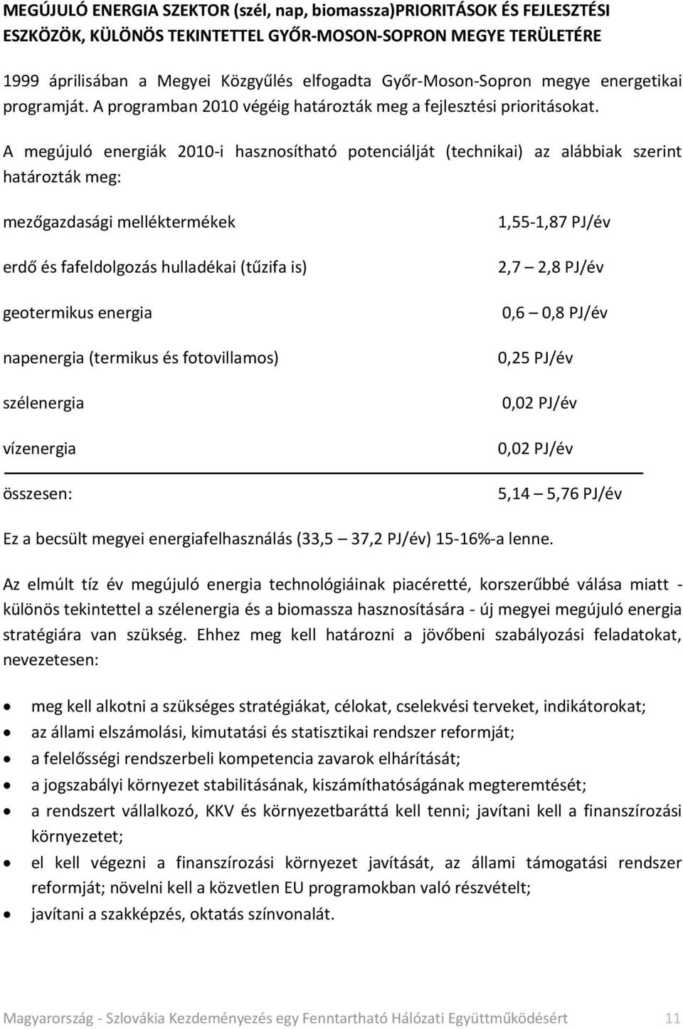 A megújuló energiák 2010-i hasznosítható potenciálját (technikai) az alábbiak szerint határozták meg: mezőgazdasági melléktermékek erdő és fafeldolgozás hulladékai (tűzifa is) geotermikus energia