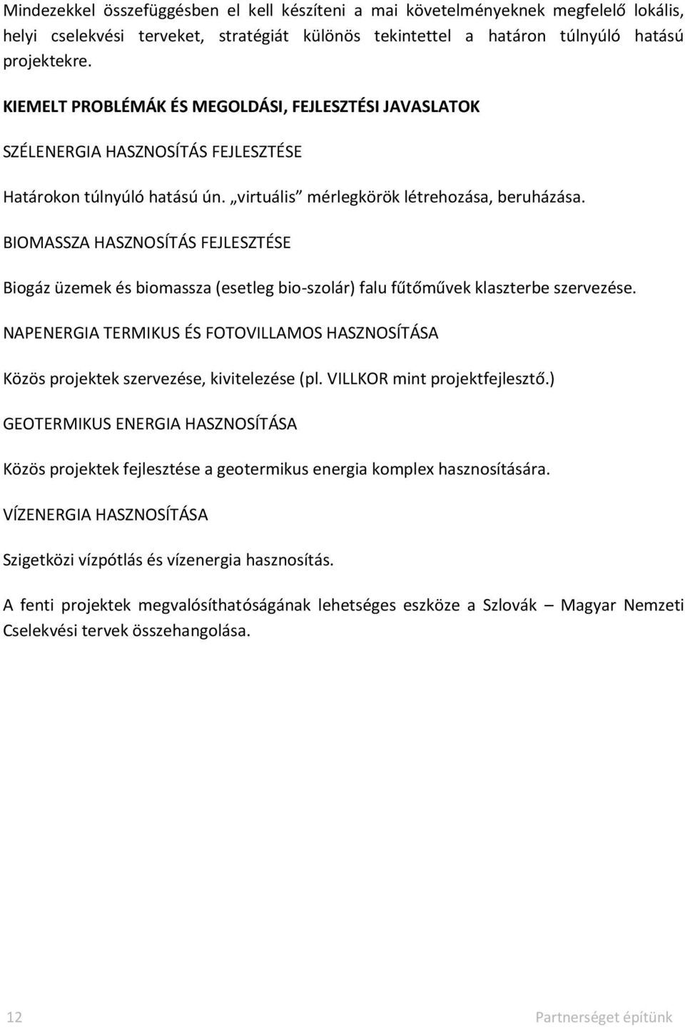 BIOMASSZA HASZNOSÍTÁS FEJLESZTÉSE Biogáz üzemek és biomassza (esetleg bio-szolár) falu fűtőművek klaszterbe szervezése.