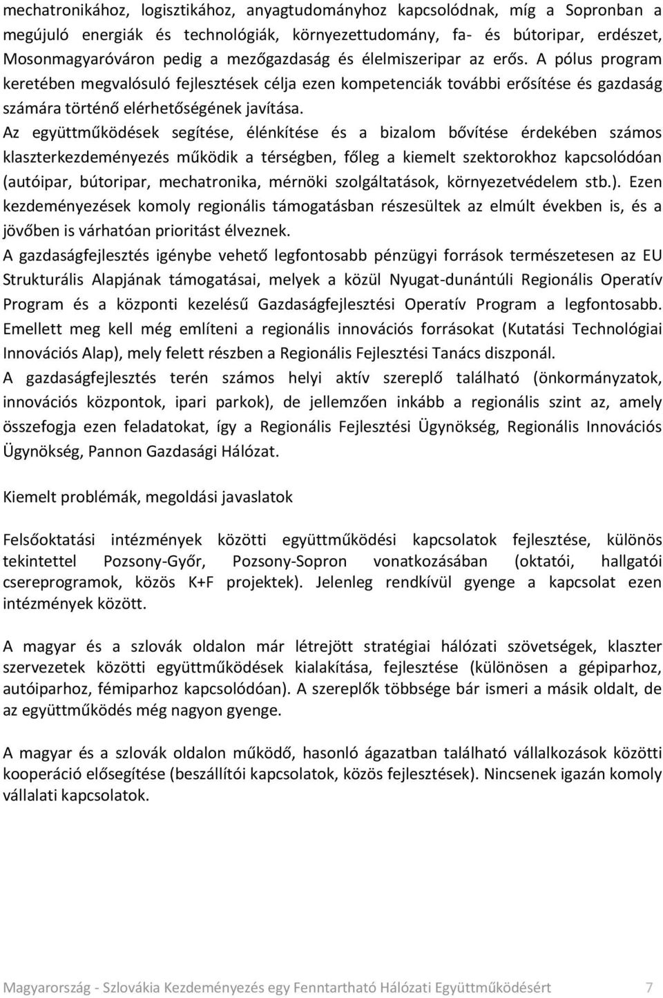 Az együttműködések segítése, élénkítése és a bizalom bővítése érdekében számos klaszterkezdeményezés működik a térségben, főleg a kiemelt szektorokhoz kapcsolódóan (autóipar, bútoripar, mechatronika,