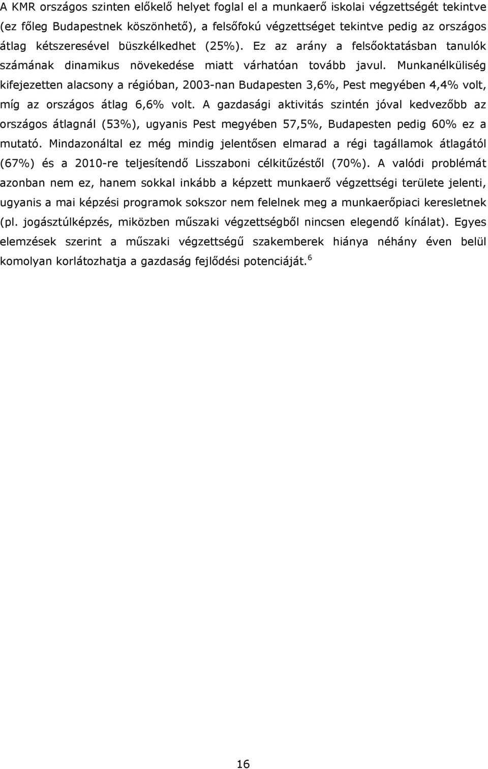 Munkanélküliség kifejezetten alacsony a régióban, 2003-nan Budapesten 3,6%, Pest megyében 4,4% volt, míg az országos átlag 6,6% volt.