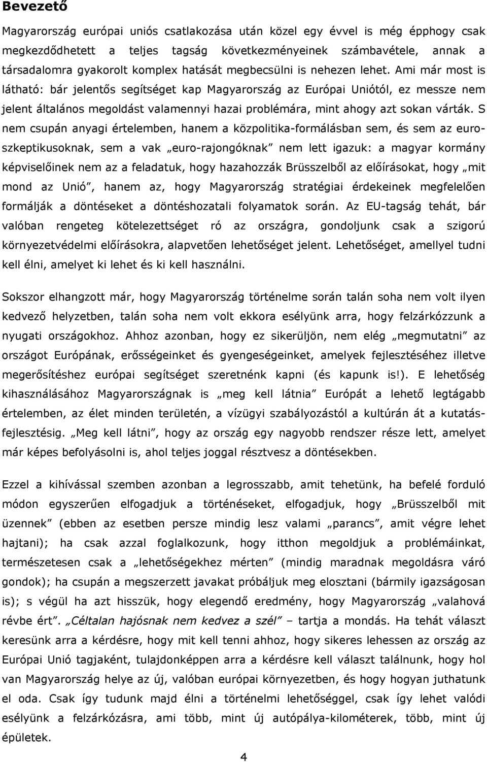 Ami már most is látható: bár jelentős segítséget kap Magyarország az Európai Uniótól, ez messze nem jelent általános megoldást valamennyi hazai problémára, mint ahogy azt sokan várták.