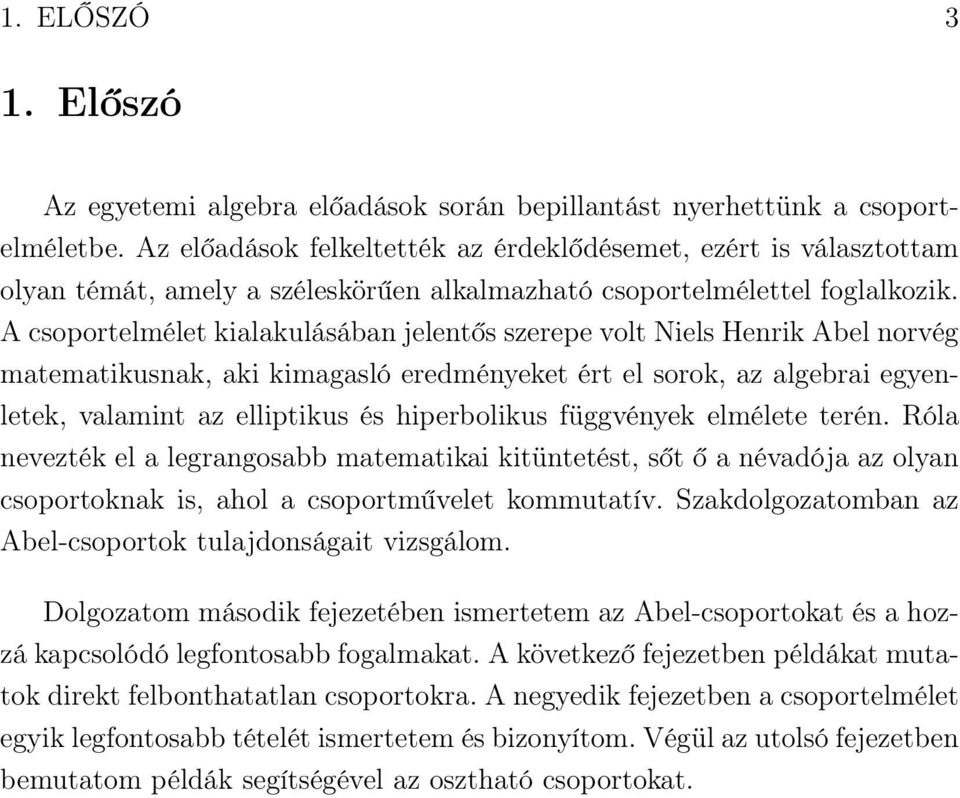 A csoportelmélet kialakulásában jelentős szerepe volt Niels Henrik Abel norvég matematikusnak, aki kimagasló eredményeket ért el sorok, az algebrai egyenletek, valamint az elliptikus és hiperbolikus