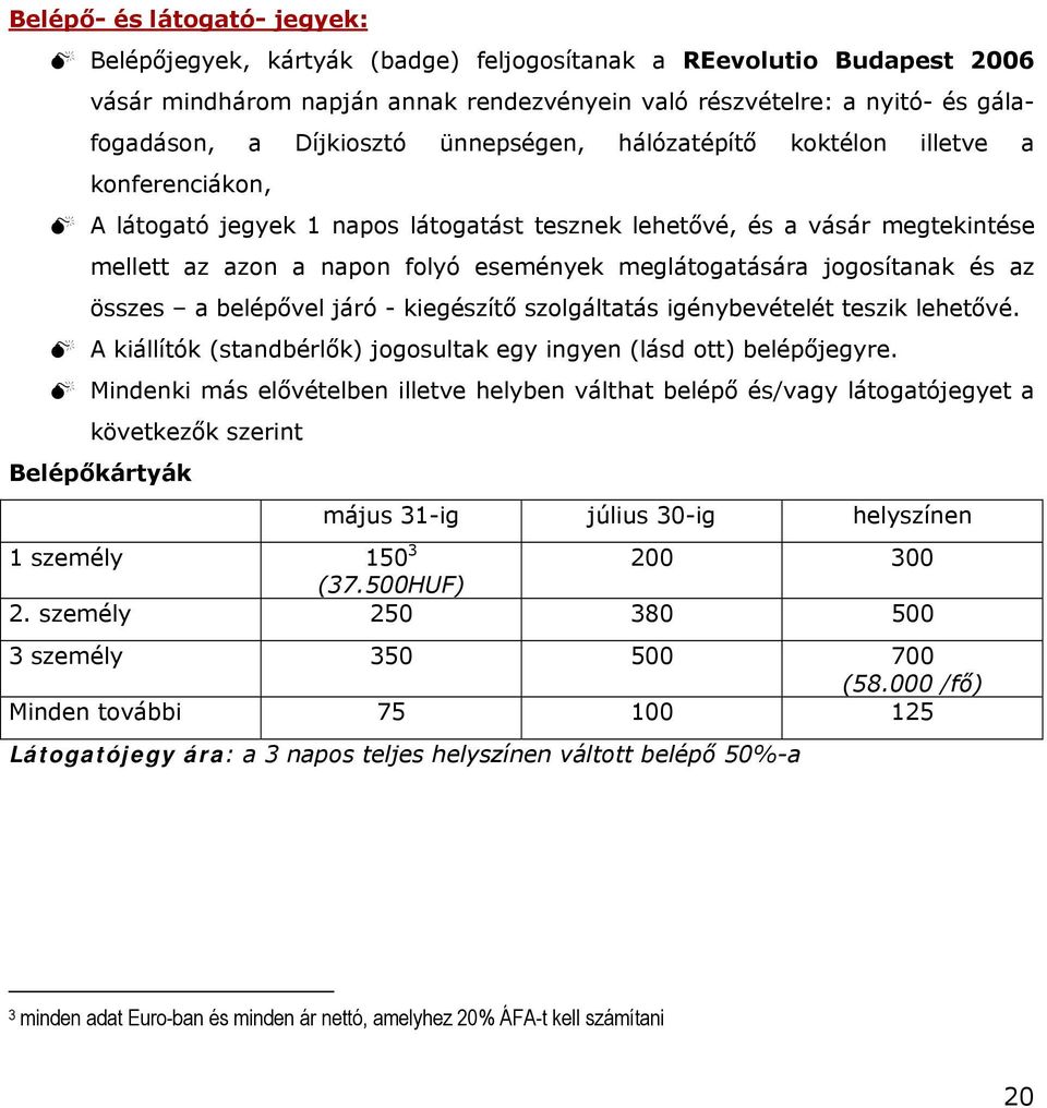 meglátogatására jogosítanak és az összes a belépővel járó - kiegészítő szolgáltatás igénybevételét teszik lehetővé. A kiállítók (standbérlők) jogosultak egy ingyen (lásd ott) belépőjegyre.