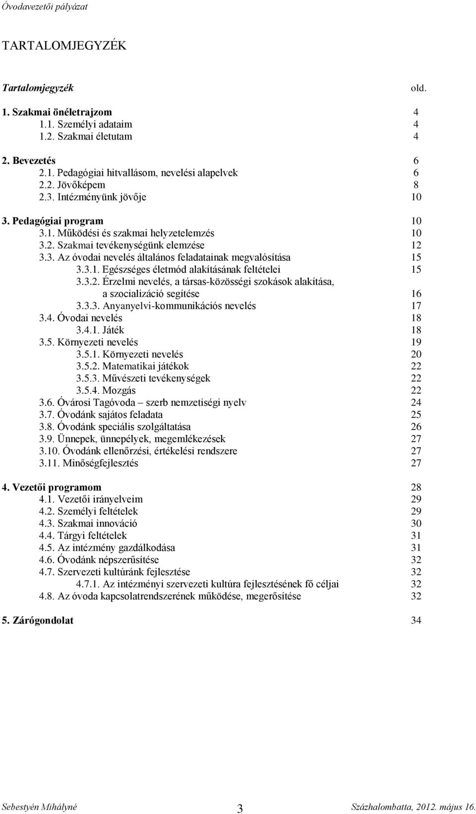 3.2. Érzelmi nevelés, a társas-közösségi szokások alakítása, a szocializáció segítése 16 3.3.3. Anyanyelvi-kommunikációs nevelés 17 3.4. Óvodai nevelés 18 3.4.1. Játék 18 3.5. Környezeti nevelés 19 3.