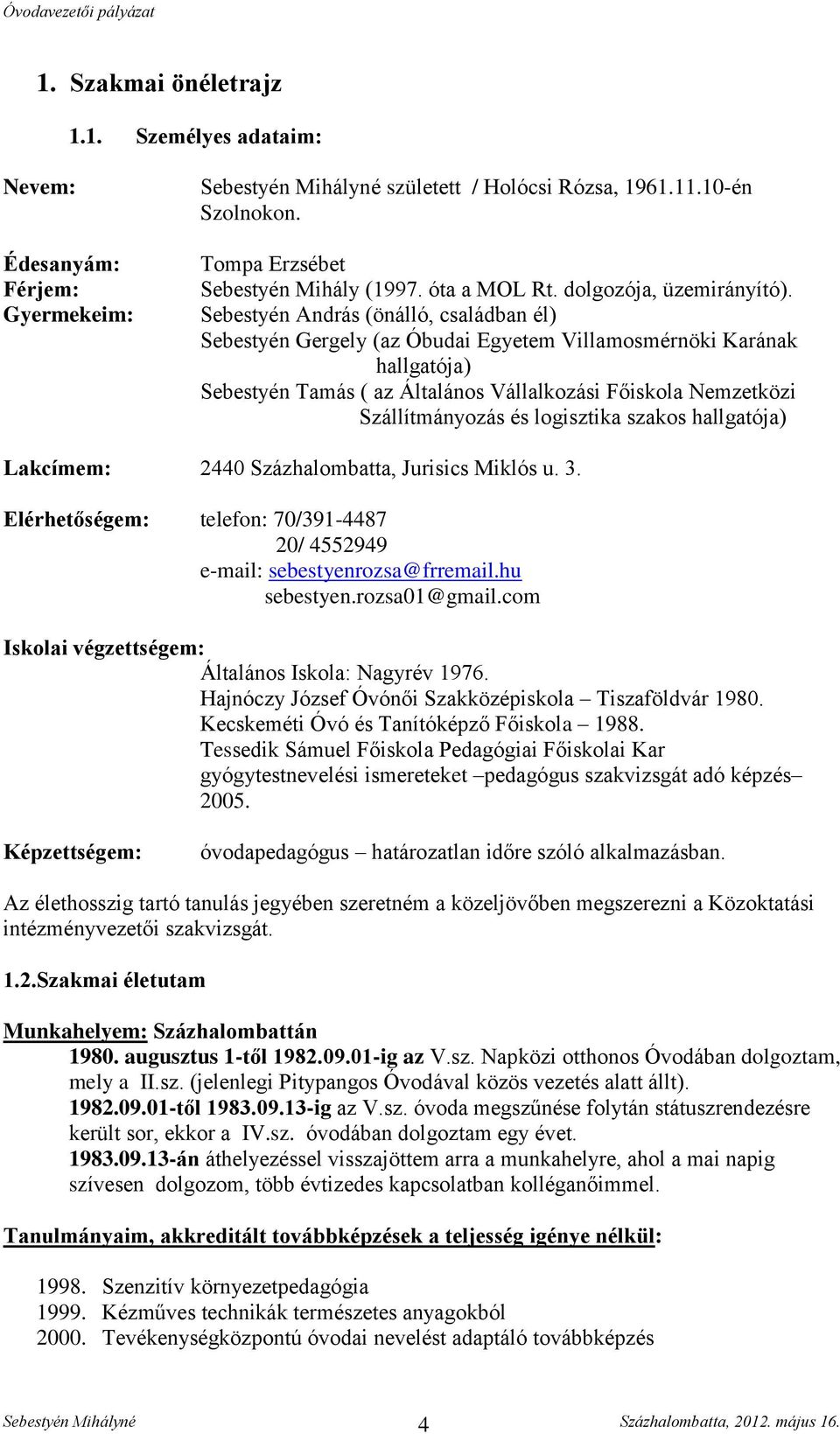 Sebestyén András (önálló, családban él) Sebestyén Gergely (az Óbudai Egyetem Villamosmérnöki Karának hallgatója) Sebestyén Tamás ( az Általános Vállalkozási Főiskola Nemzetközi Szállítmányozás és