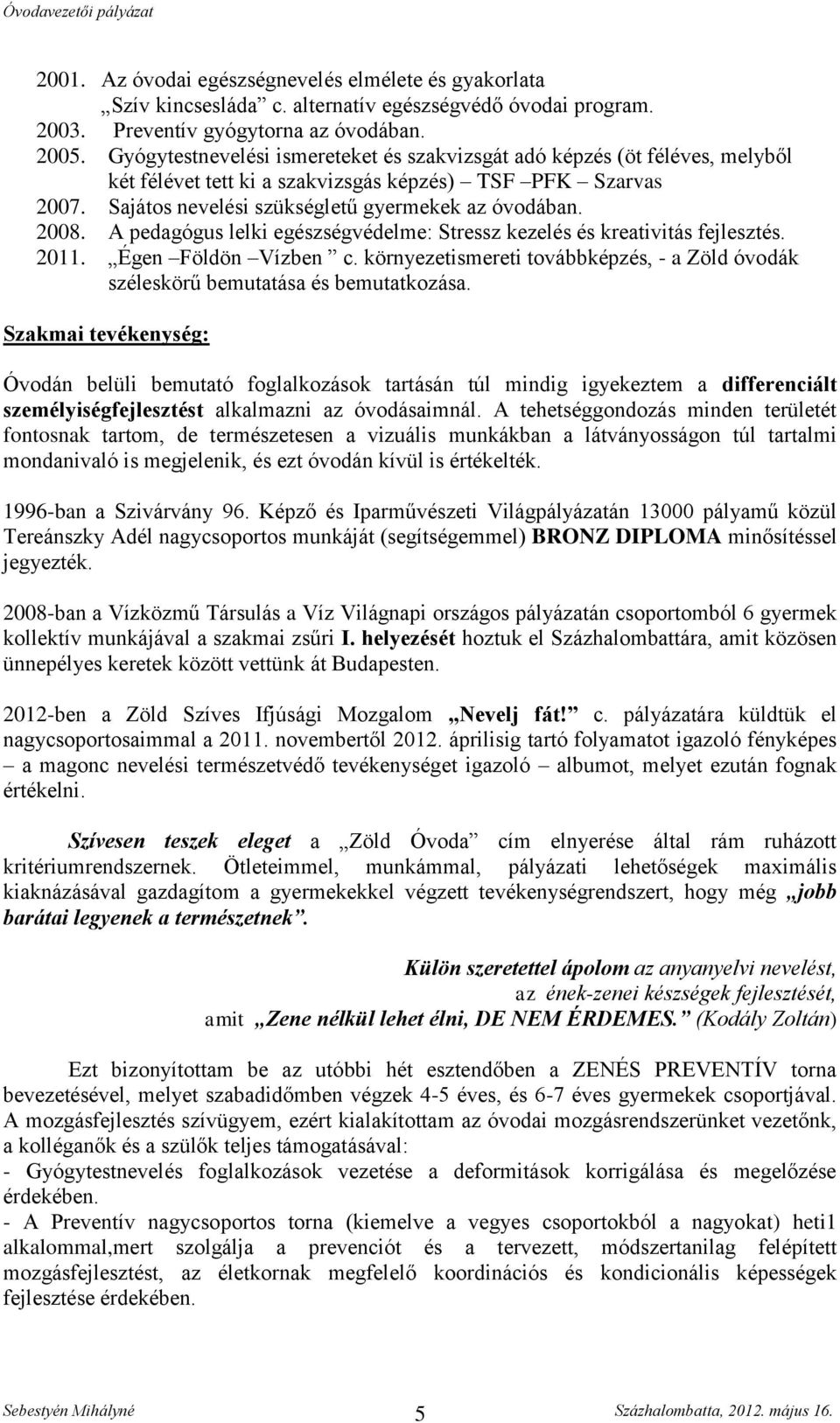 A pedagógus lelki egészségvédelme: Stressz kezelés és kreativitás fejlesztés. 2011. Égen Földön Vízben c. környezetismereti továbbképzés, - a Zöld óvodák széleskörű bemutatása és bemutatkozása.