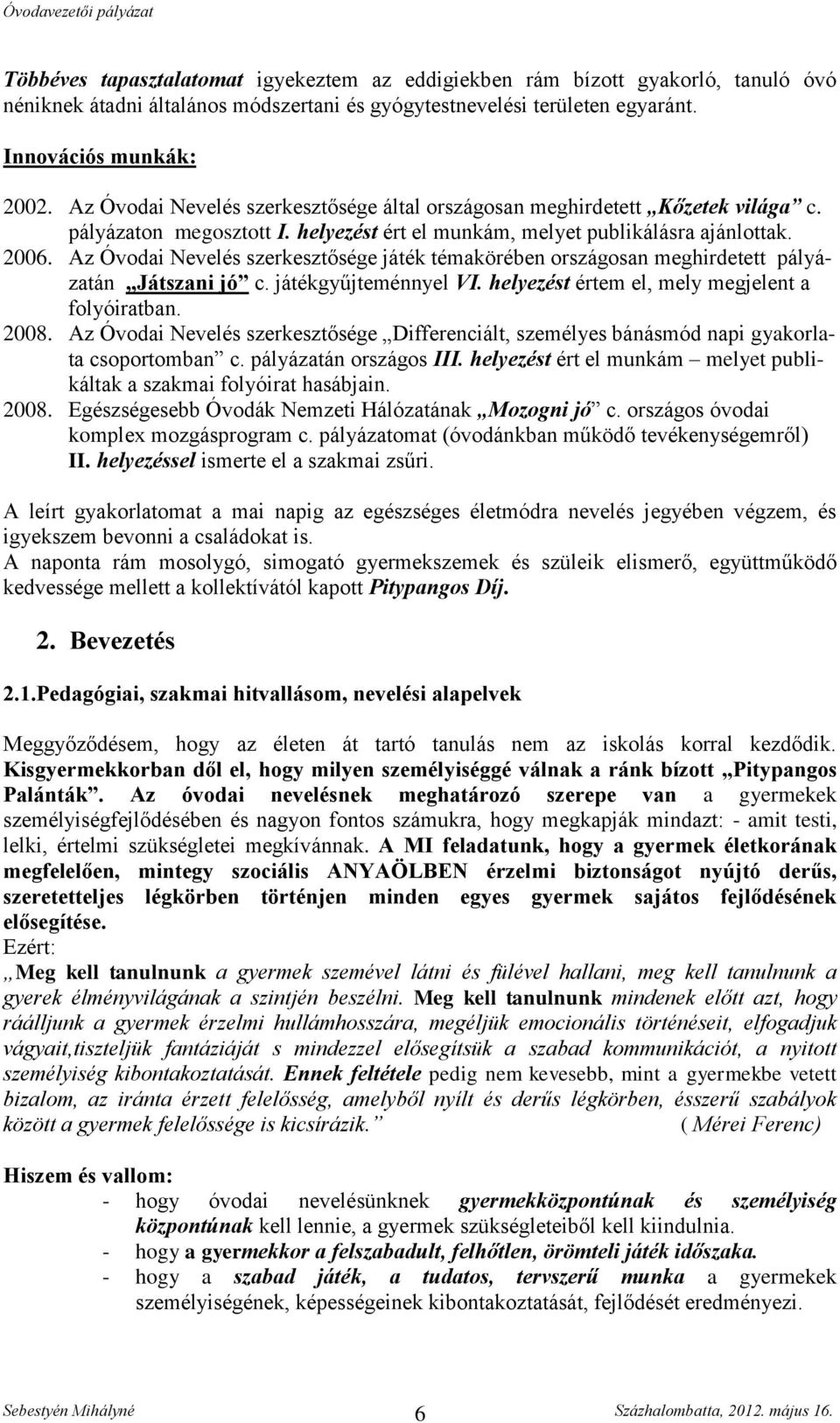 Az Óvodai Nevelés szerkesztősége játék témakörében országosan meghirdetett pályázatán Játszani jó c. játékgyűjteménnyel VI. helyezést értem el, mely megjelent a folyóiratban. 2008.