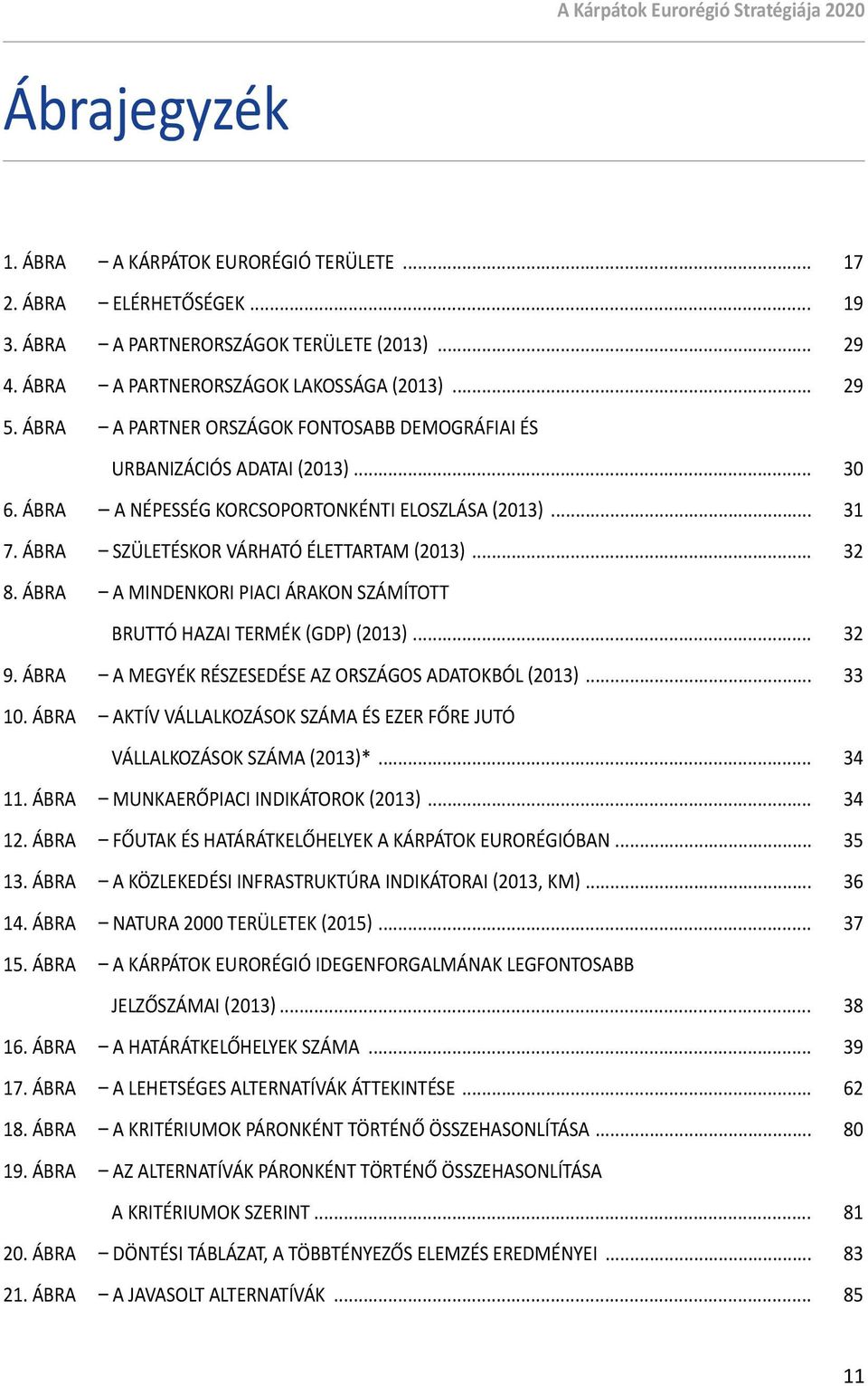 ÁBRA A MINDENKORI PIACI ÁRAKON SZÁMÍTOTT BRUTTÓ HAZAI TERMÉK (GDP) (2013)... 32 9. ÁBRA A MEGYÉK RÉSZESEDÉSE AZ ORSZÁGOS ADATOKBÓL (2013)... 33 10.