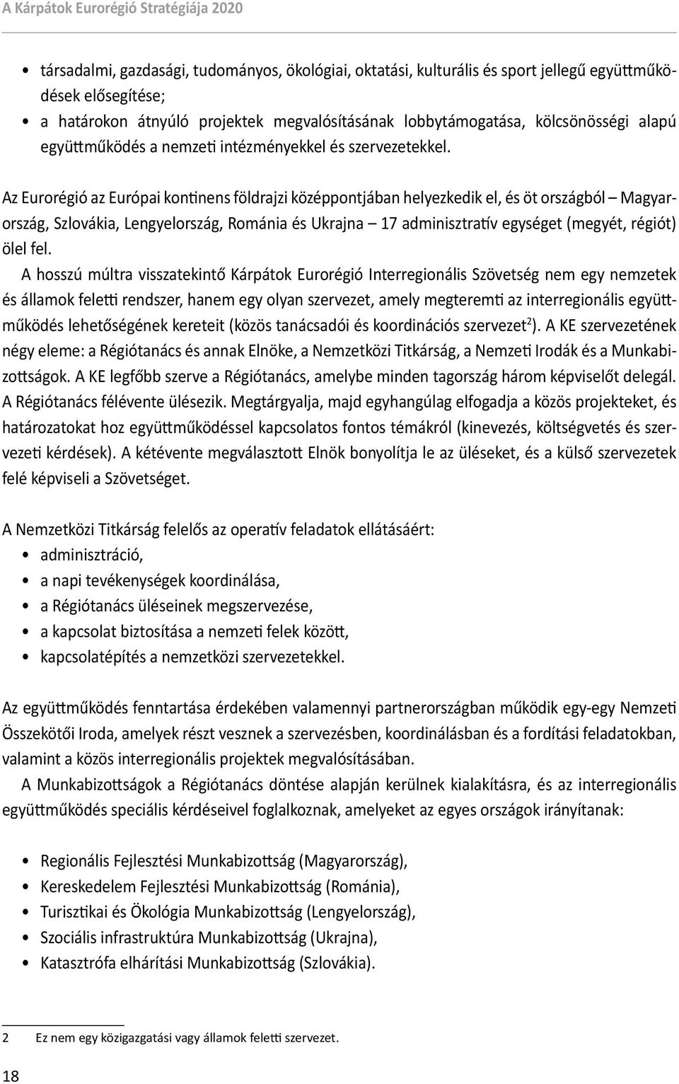 Az Eurorégió az Európai kontinens földrajzi középpontjában helyezkedik el, és öt országból Magyarország, Szlovákia, Lengyelország, Románia és Ukrajna 17 adminisztratív egységet (megyét, régiót) ölel