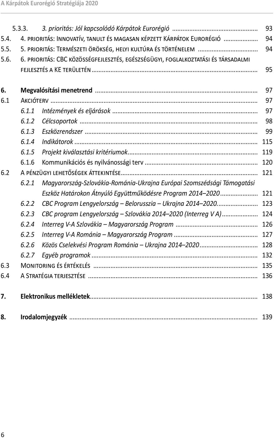.. 97 6.1.2 Célcsoportok... 98 6.1.3 Eszközrendszer... 99 6.1.4 Indikátorok... 115 6.1.5 Projekt kiválasztási kritériumok... 119 6.1.6 Kommunikációs és nyilvánossági terv... 120 6.
