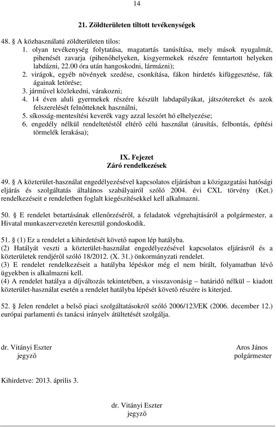 00 óra után hangoskodni, lármázni); 2. virágok, egyéb növények szedése, csonkítása, fákon hirdetés kifüggesztése, fák ágainak letörése; 3. jármővel közlekedni, várakozni; 4.