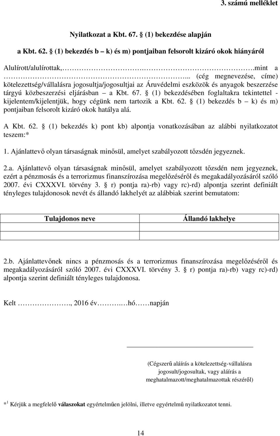 (1) bekezdésében foglaltakra tekintettel - kijelentem/kijelentjük, hogy cégünk nem tartozik a Kbt. 62. (1) bekezdés b k) és m) pontjaiban felsorolt kizáró okok hatálya alá. A Kbt. 62. (1) bekezdés k) pont kb) alpontja vonatkozásában az alábbi nyilatkozatot teszem:* 1.