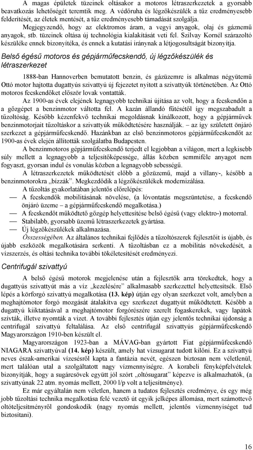 Megjegyzendő, hogy az elektromos áram, a vegyi anyagok, olaj és gáznemű anyagok, stb. tüzeinek oltása új technológia kialakítását veti fel.