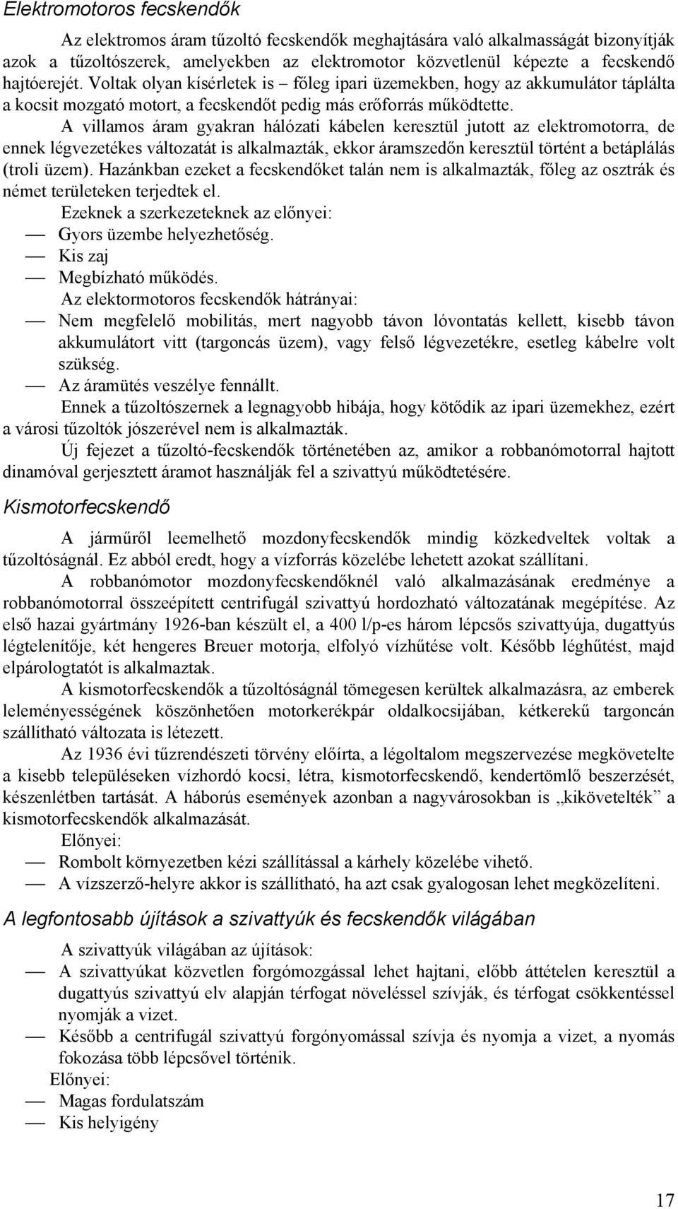 A villamos áram gyakran hálózati kábelen keresztül jutott az elektromotorra, de ennek légvezetékes változatát is alkalmazták, ekkor áramszedőn keresztül történt a betáplálás (troli üzem).