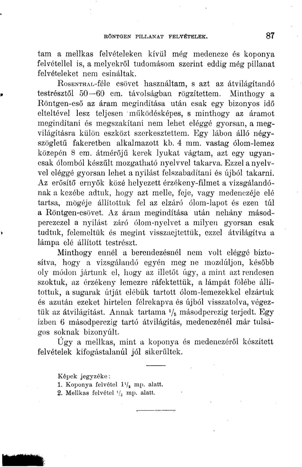 Minthogy a Röntgen-cső az áram megindítása után csak egy bizonyos idő elteltével lesz teljesen működésképes, s minthogy az áramot megindítani és megszakítani nem lehet eléggé gyorsan, a