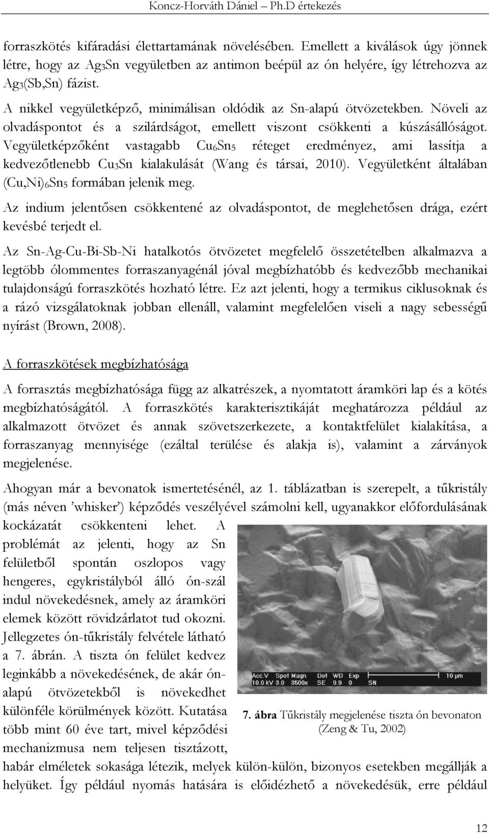 Vegyületképzőként vastagabb Cu6Sn5 réteget eredményez, ami lassítja a kedvezőtlenebb Cu3Sn kialakulását (Wang és társai, 2010). Vegyületként általában (Cu,Ni)6Sn5 formában jelenik meg.