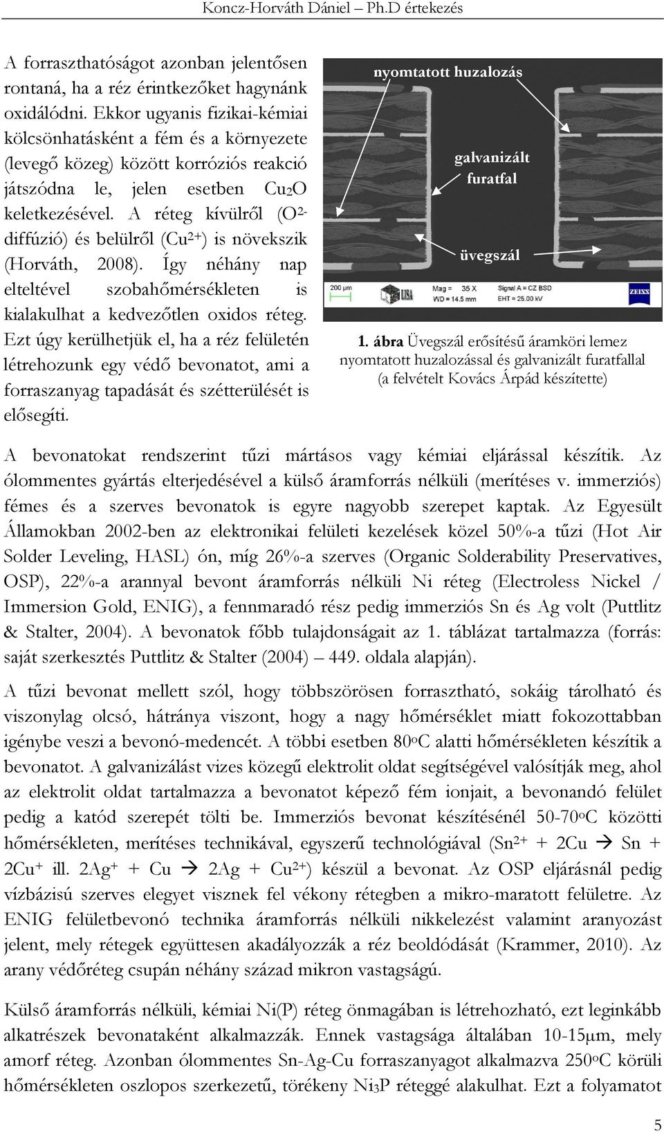 A réteg kívülről (O 2- diffúzió) és belülről (Cu 2+ ) is növekszik (Horváth, 2008). Így néhány nap elteltével szobahőmérsékleten is kialakulhat a kedvezőtlen oxidos réteg.