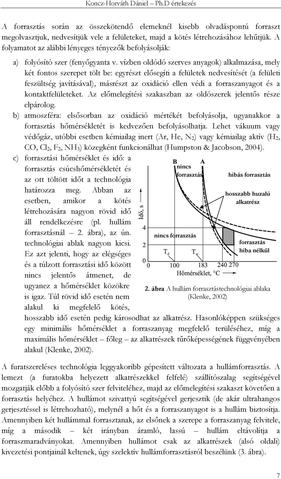 vízben oldódó szerves anyagok) alkalmazása, mely két fontos szerepet tölt be: egyrészt elősegíti a felületek nedvesítését (a felületi feszültség javításával), másrészt az oxidáció ellen védi a