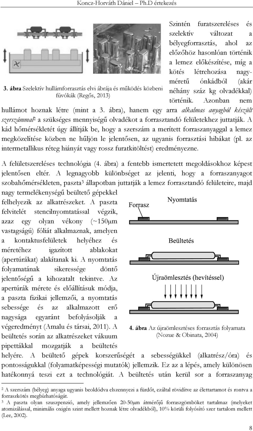 ábra), hanem egy arra alkalmas anyagból készült szerszámmal 2 a szükséges mennyiségű olvadékot a forrasztandó felületekhez juttatják.