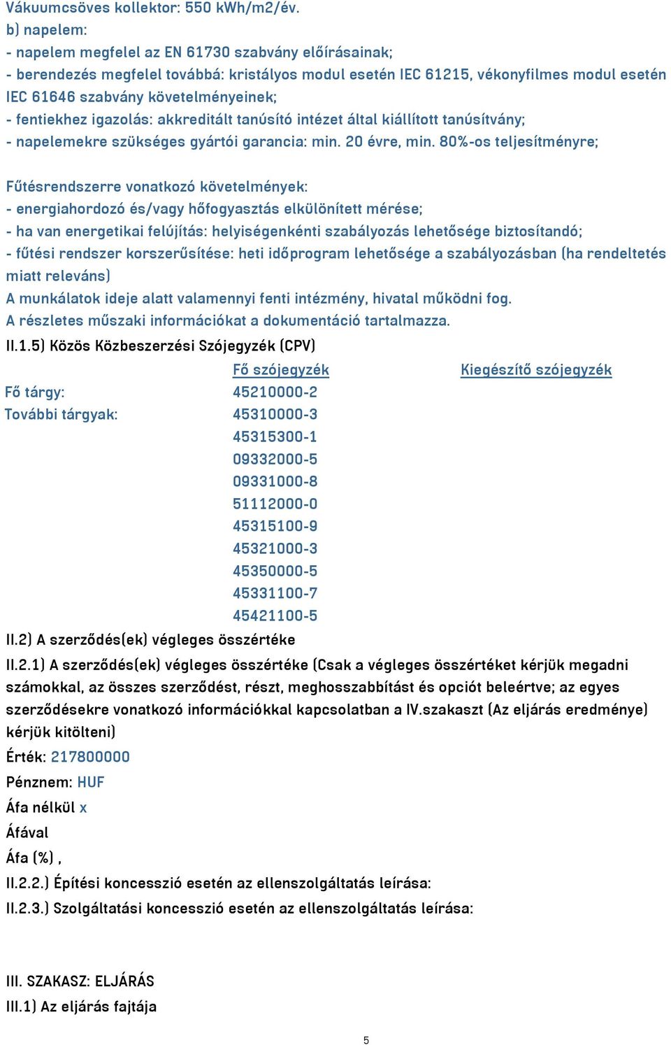 fentiekhez igazolás: akkreditált tanúsító intézet által kiállított tanúsítvány; - napelemekre szükséges gyártói garancia: min. 20 évre, min.