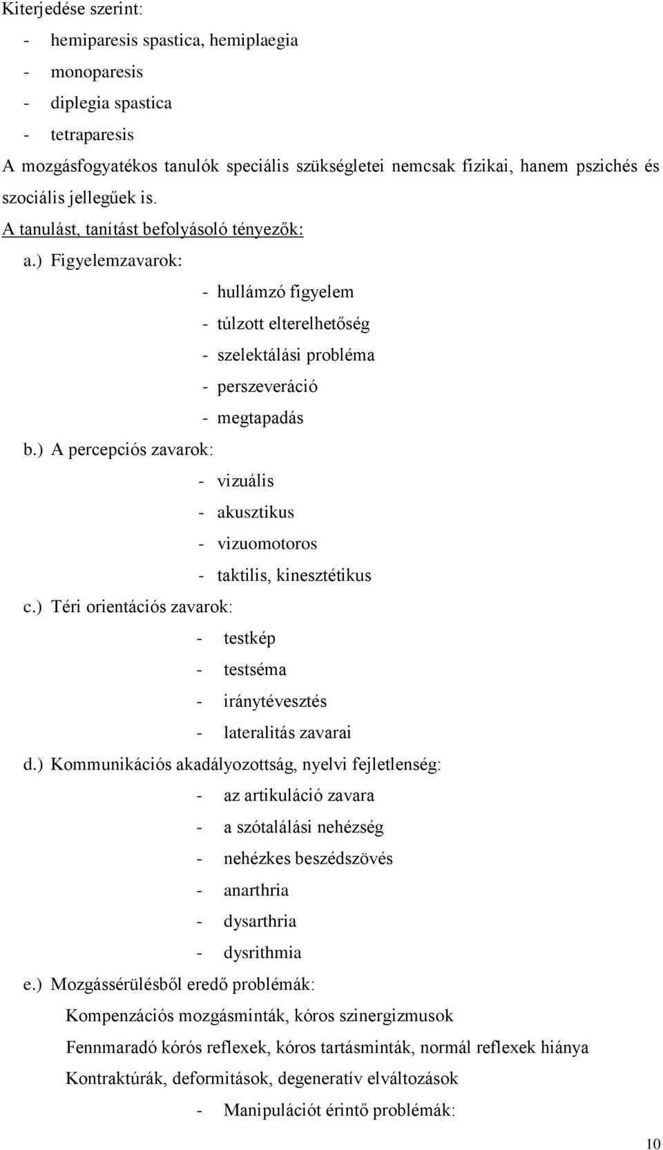 ) A percepciós zavarok: - vizuális - akusztikus - vizuomotoros - taktilis, kinesztétikus c.) Téri orientációs zavarok: - testkép - testséma - iránytévesztés - lateralitás zavarai d.