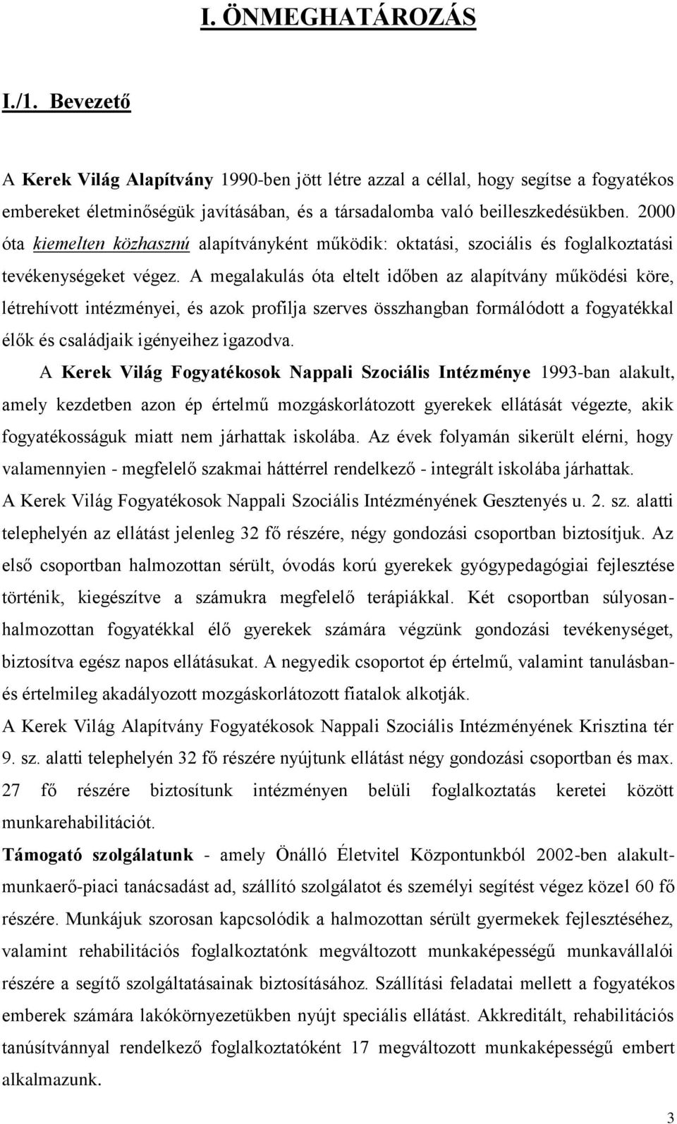 A megalakulás óta eltelt időben az alapítvány működési köre, létrehívott intézményei, és azok profilja szerves összhangban formálódott a fogyatékkal élők és családjaik igényeihez igazodva.