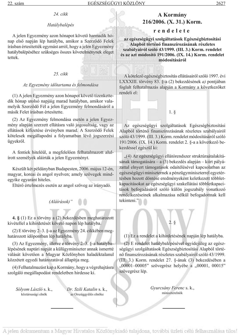 Egyez mény hatálybalépéséhez szükséges összes követelménynek eleget tet tek. A Kormány 216/2006. (X. 31.) Korm.