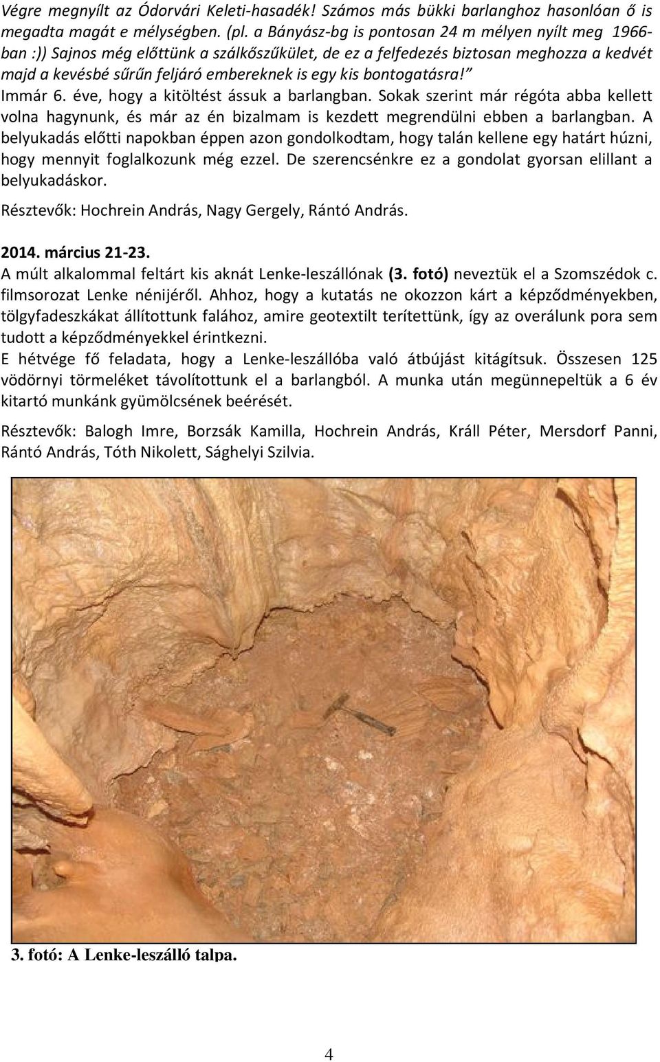 bontogatásra! Immár 6. éve, hogy a kitöltést ássuk a barlangban. Sokak szerint már régóta abba kellett volna hagynunk, és már az én bizalmam is kezdett megrendülni ebben a barlangban.
