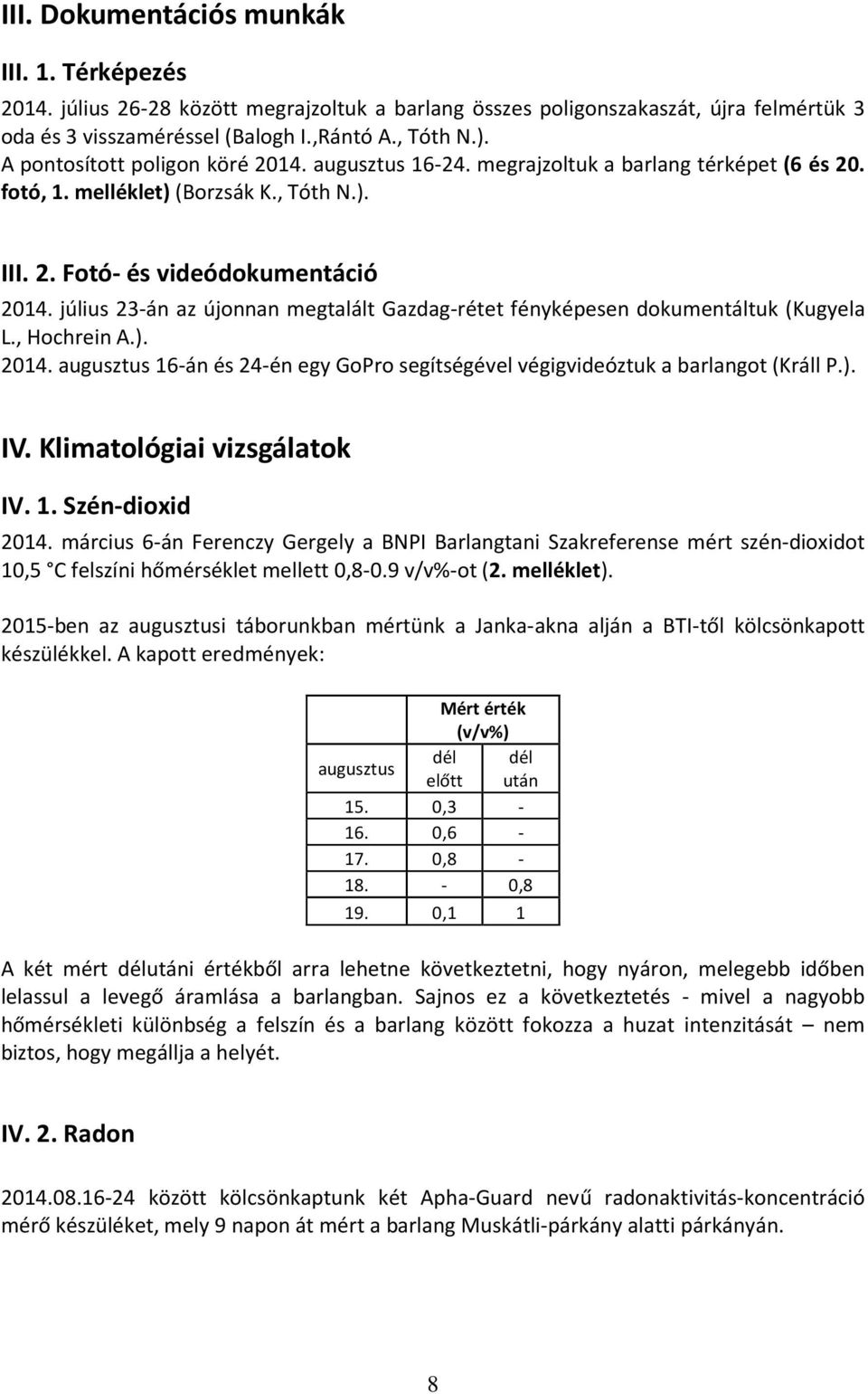 július 23-án az újonnan megtalált Gazdag-rétet fényképesen dokumentáltuk (Kugyela L., Hochrein A.). 2014. augusztus 16-án és 24-én egy GoPro segítségével végigvideóztuk a barlangot (Králl P.). IV.