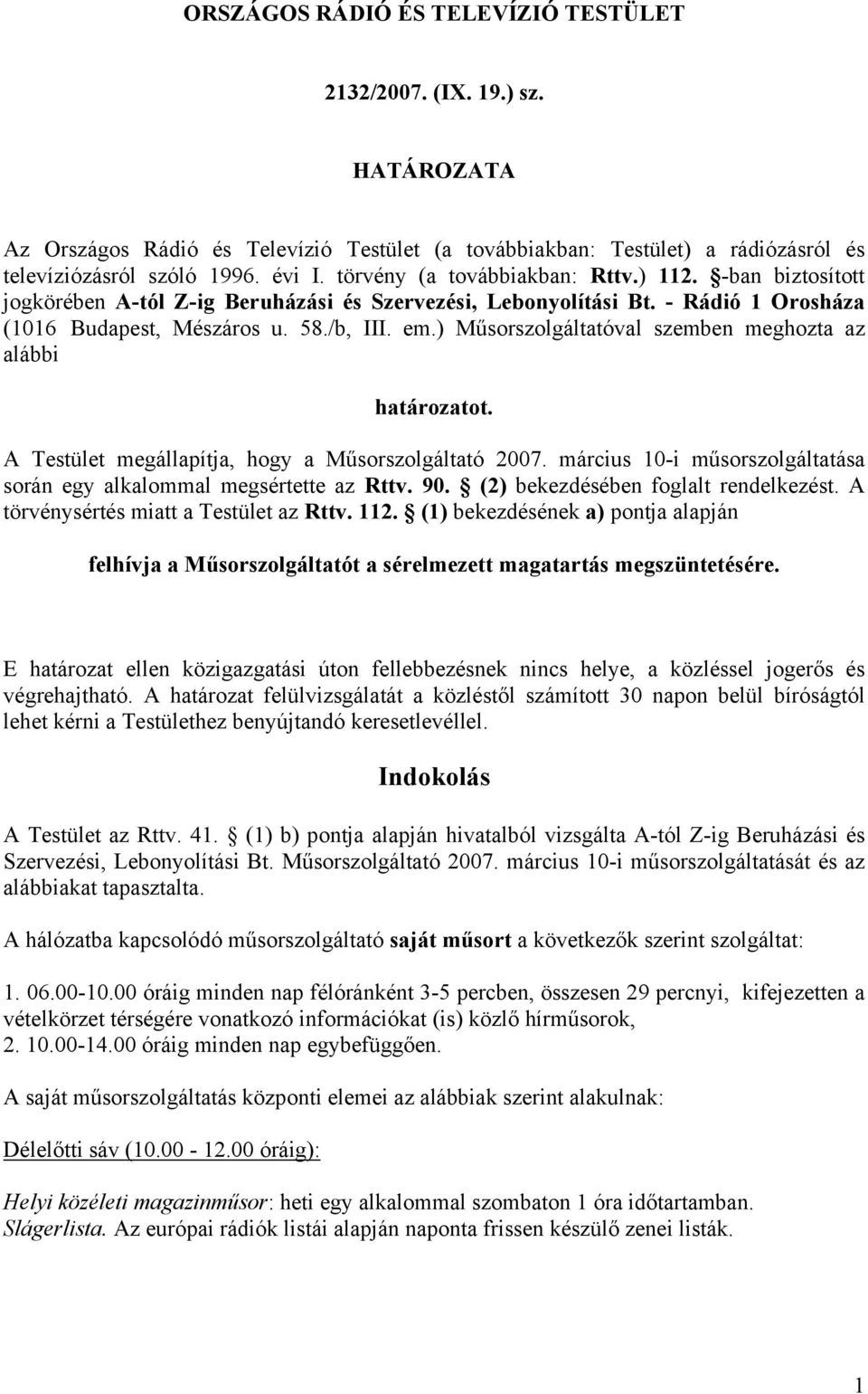 ) Műsorszolgáltatóval szemben meghozta az alábbi határozatot. A Testület megállapítja, hogy a Műsorszolgáltató 2007. március 10-i műsorszolgáltatása során egy alkalommal megsértette az Rttv. 90.