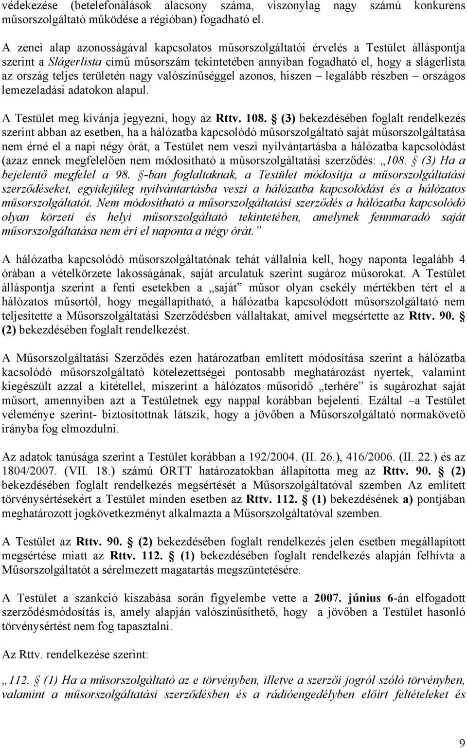 területén nagy valószínűséggel azonos, hiszen legalább részben országos lemezeladási adatokon alapul. A Testület meg kívánja jegyezni, hogy az Rttv. 108.