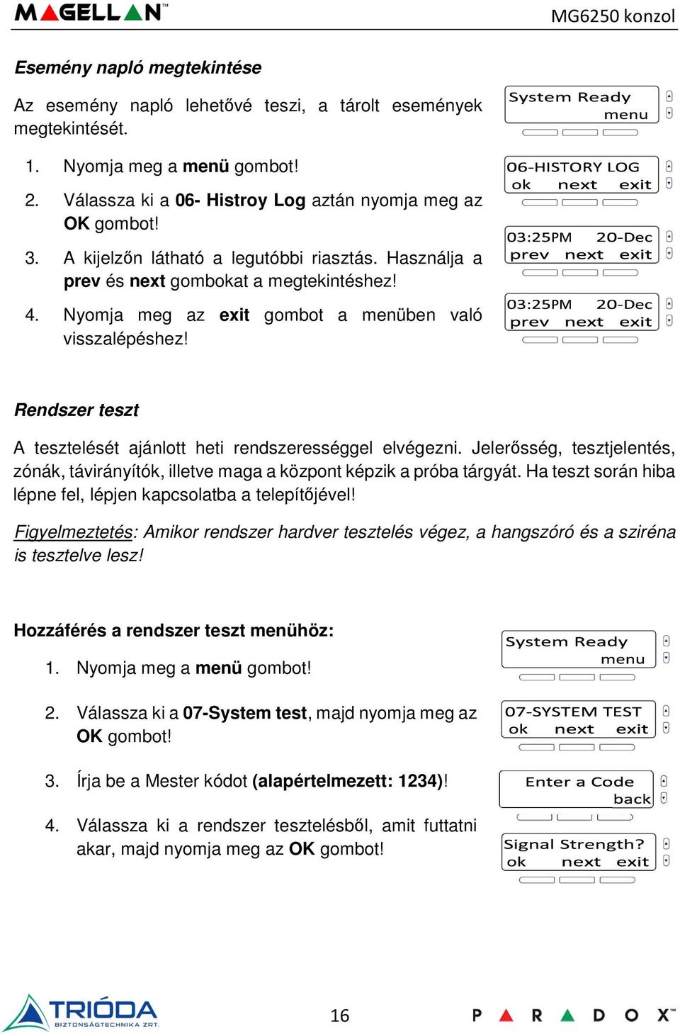 Jelerősség, tesztjelentés, zónák, távirányítók, illetve maga a központ képzik a próba tárgyát. Ha teszt során hiba lépne fel, lépjen kapcsolatba a telepítőjével!