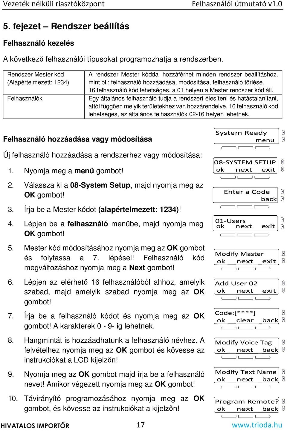 16 felhasználó kód lehetséges, a 01 helyen a Mester rendszer kód áll. Egy általános felhasználó tudja a rendszert élesíteni és hatástalanítani, attól függően melyik területekhez van hozzárendelve.