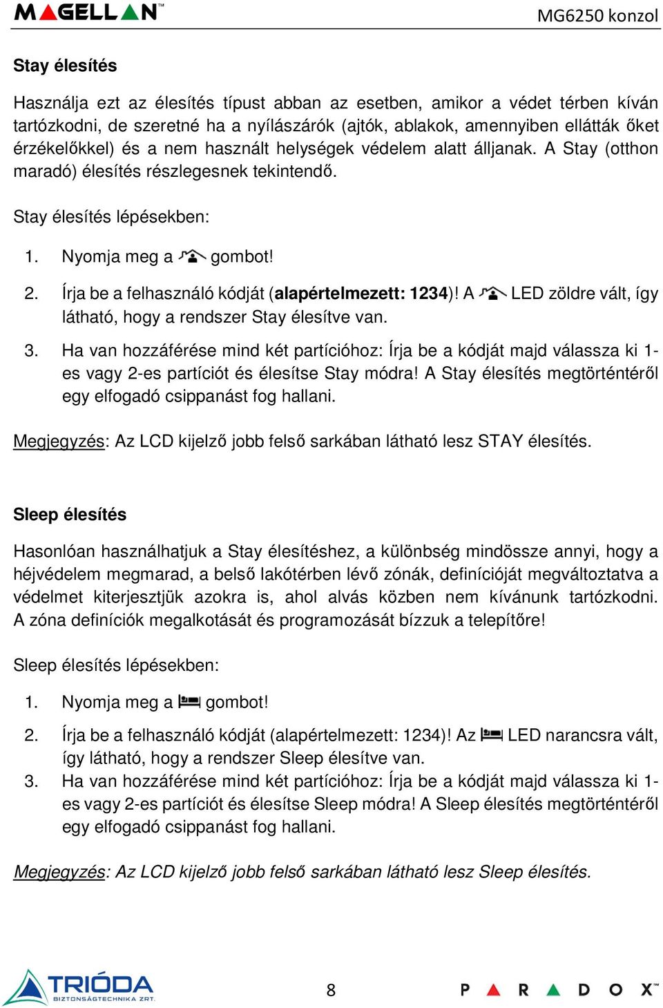 A LED zöldre vált, így látható, hogy a rendszer Stay élesítve van. 3. Ha van hozzáférése mind két partícióhoz: Írja be a kódját majd válassza ki 1- es vagy 2-es partíciót és élesítse Stay módra!