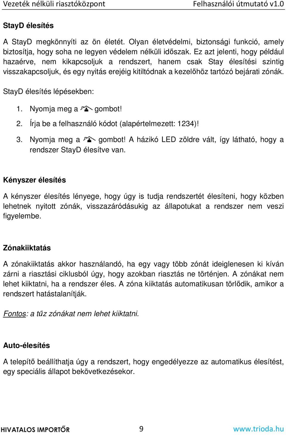 Ez azt jelenti, hogy például hazaérve, nem kikapcsoljuk a rendszert, hanem csak Stay élesítési szintig visszakapcsoljuk, és egy nyitás erejéig kitiltódnak a kezelőhöz tartózó bejárati zónák.