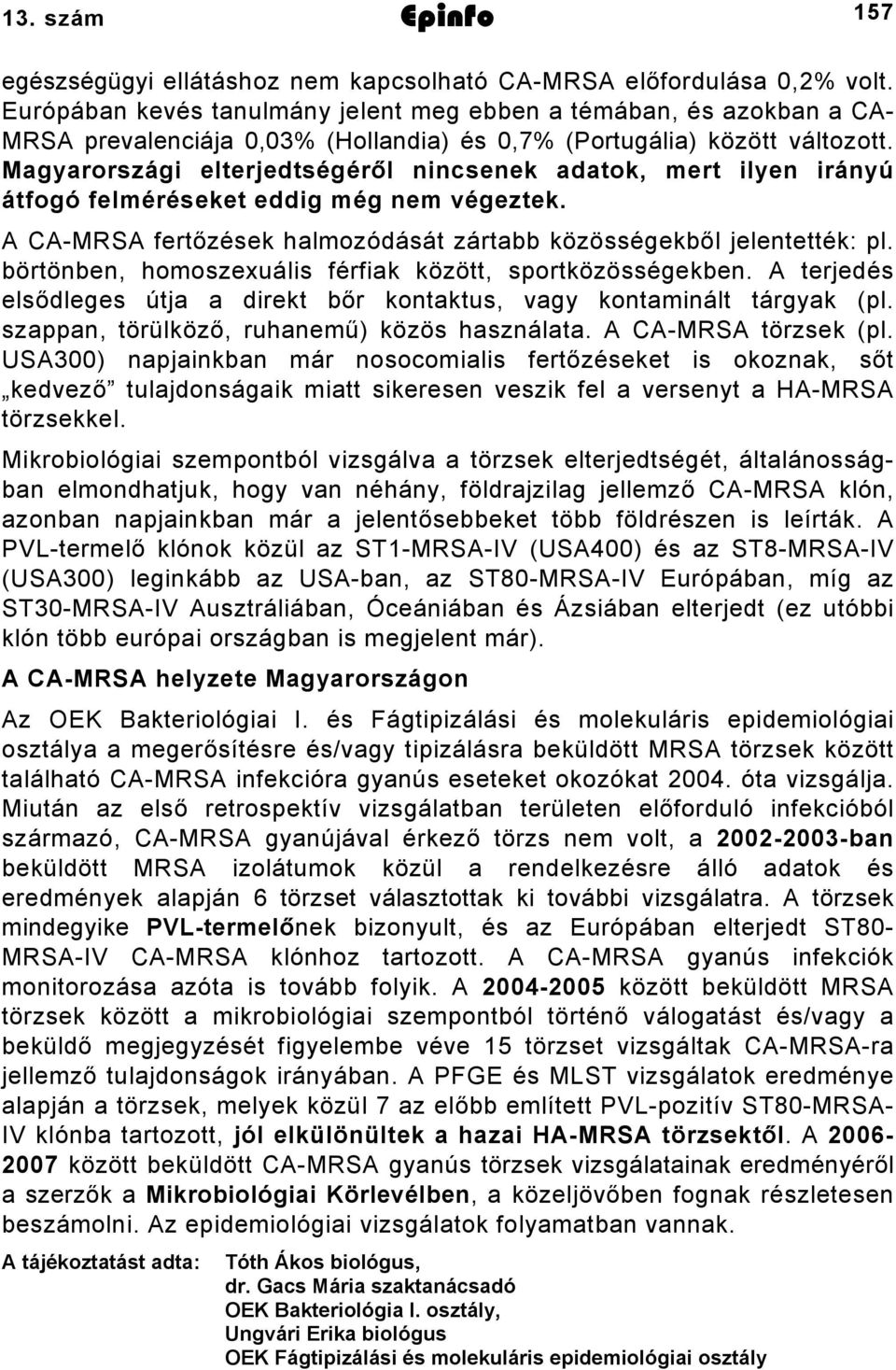Magyarországi elterjedtségéről nincsenek adatok, mert ilyen irányú átfogó felméréseket eddig még nem végeztek. A CA-MRSA fertőzések halmozódását zártabb közösségekből jelentették: pl.