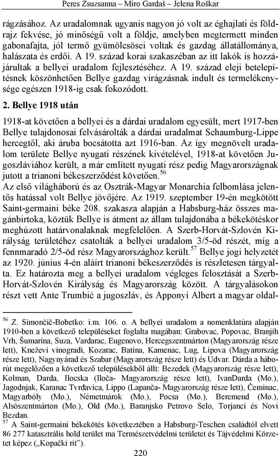 halászata és erdői. A 19. század korai szakaszéban az itt lakók is hozzájárultak a bellyei uradalom fejlesztéséhez. A 19. század eleji betelepítésnek köszönhetően Bellye gazdag virágzásnak indult és termelékenysége egészen 1918-ig csak fokozódott.