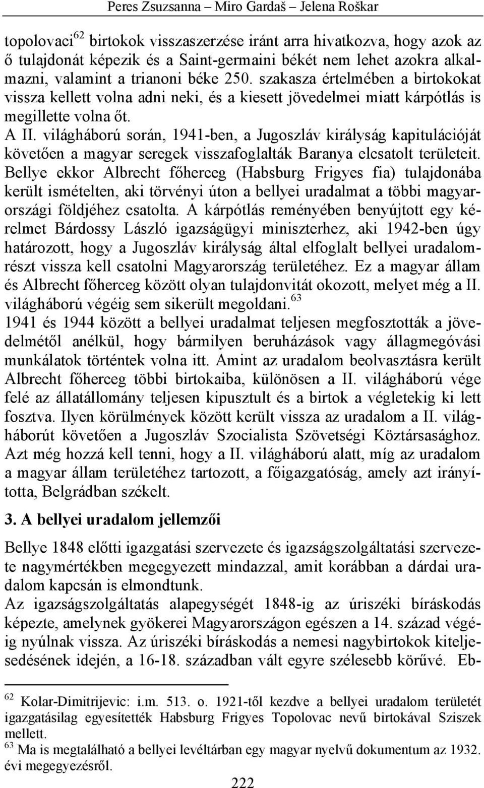 világháború során, 1941-ben, a Jugoszláv királyság kapitulációját követően a magyar seregek visszafoglalták Baranya elcsatolt területeit.