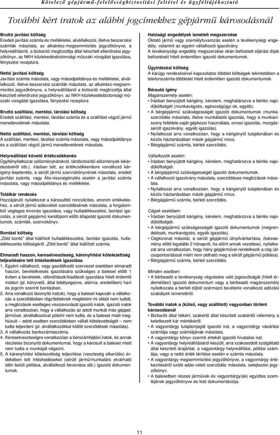 Nettó javítási költség Javítási számla másolata, vagy másodpéldánya és mellékletei, alvállalkozói, illetve beszerzési számlák másolata, az alkatrész-megsemmisítés jegyzôkönyve, a helyreállításról a