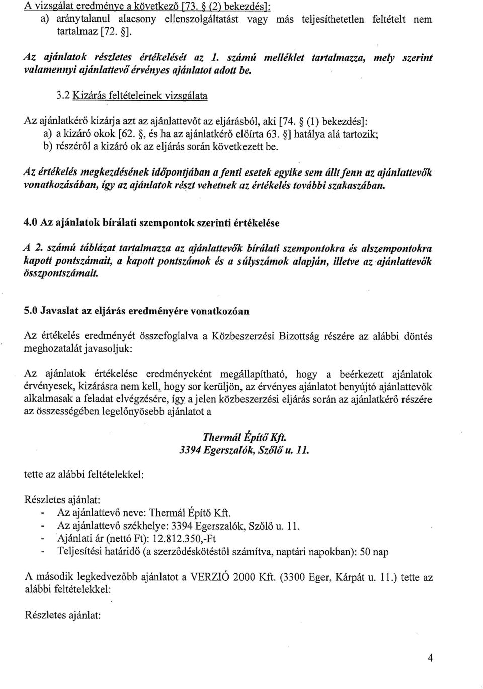 ~ (1) bekezdés]: a) a kizáró okok [62. ~ és ha az ajánlatkérő előírta 63. ~] hatálya alá tartozik; b) részéről a kizáró ok az eljárás során következett be.