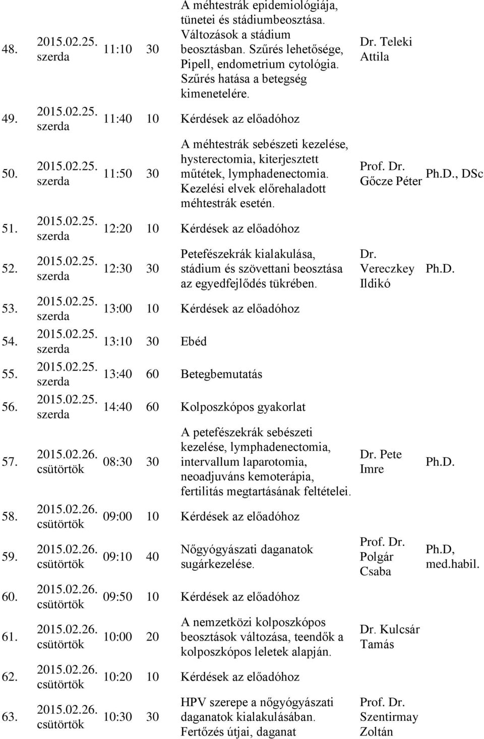 Kezelési elvek előrehaladott méhtestrák esetén. 12:20 12:30 30 Petefészekrák kialakulása, stádium és szövettani beosztása az egyedfejlődés tükrében.