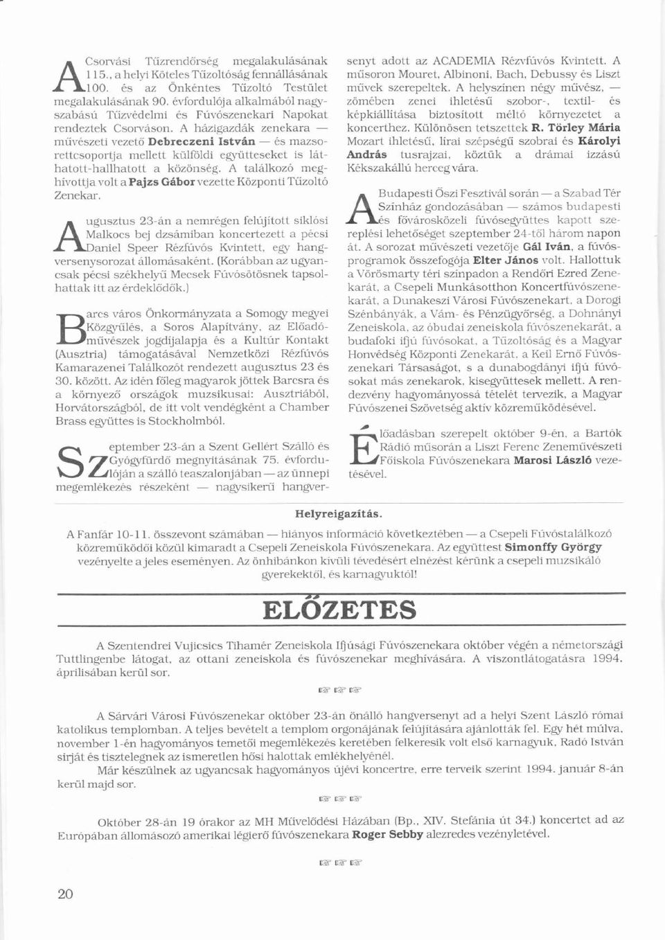 A hzigazdk zenekara _ műű vszetivezető ő Debreczeni Istvn _ s mazsorettcsoportja mellett külföldiü ö együtteseket is lt-hatott-hallhatott a közönsg.