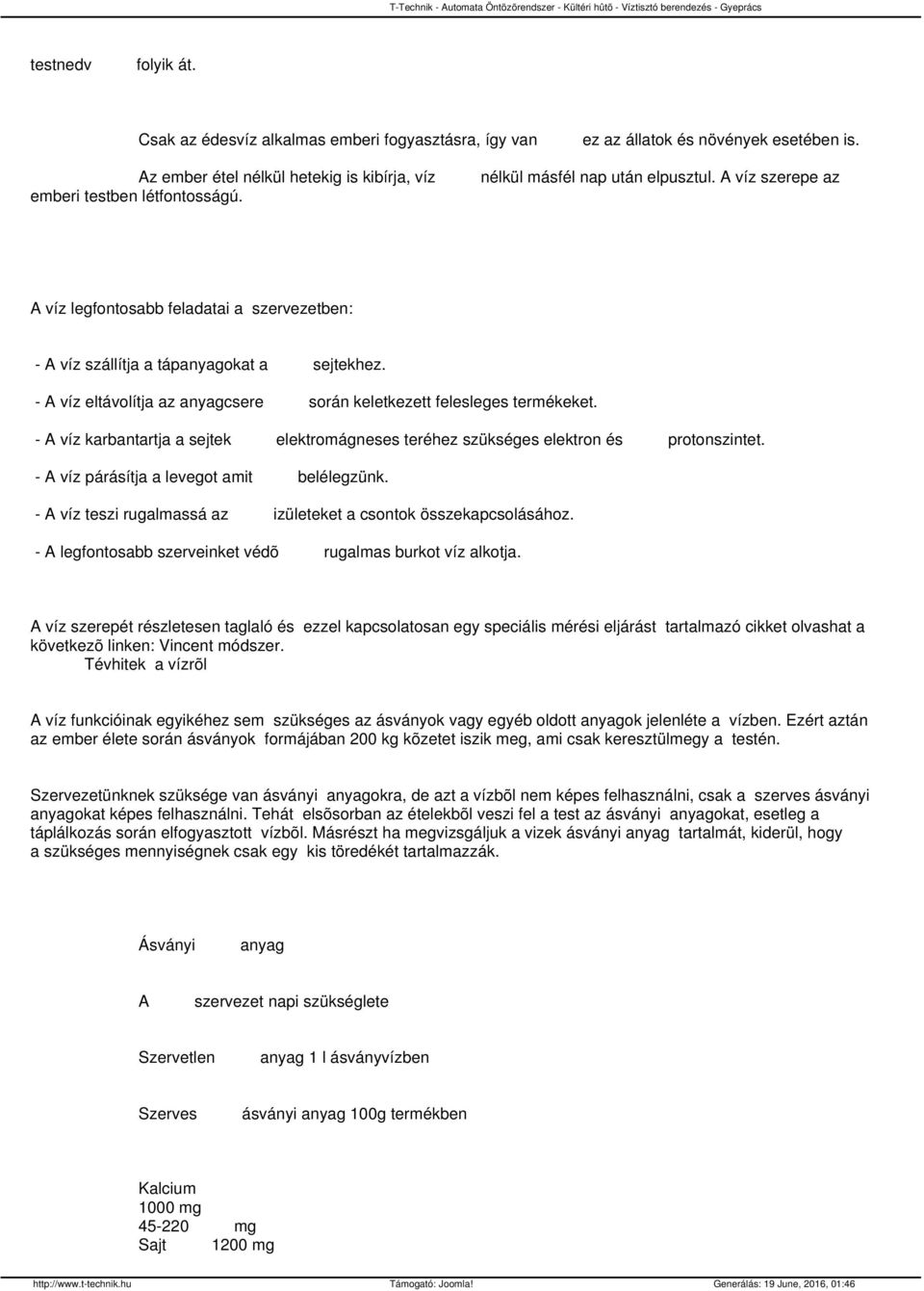 - A víz eltávolítja az anyagcsere során keletkezett felesleges termékeket. - A víz karbantartja a sejtek elektromágneses teréhez szükséges elektron és protonszintet.