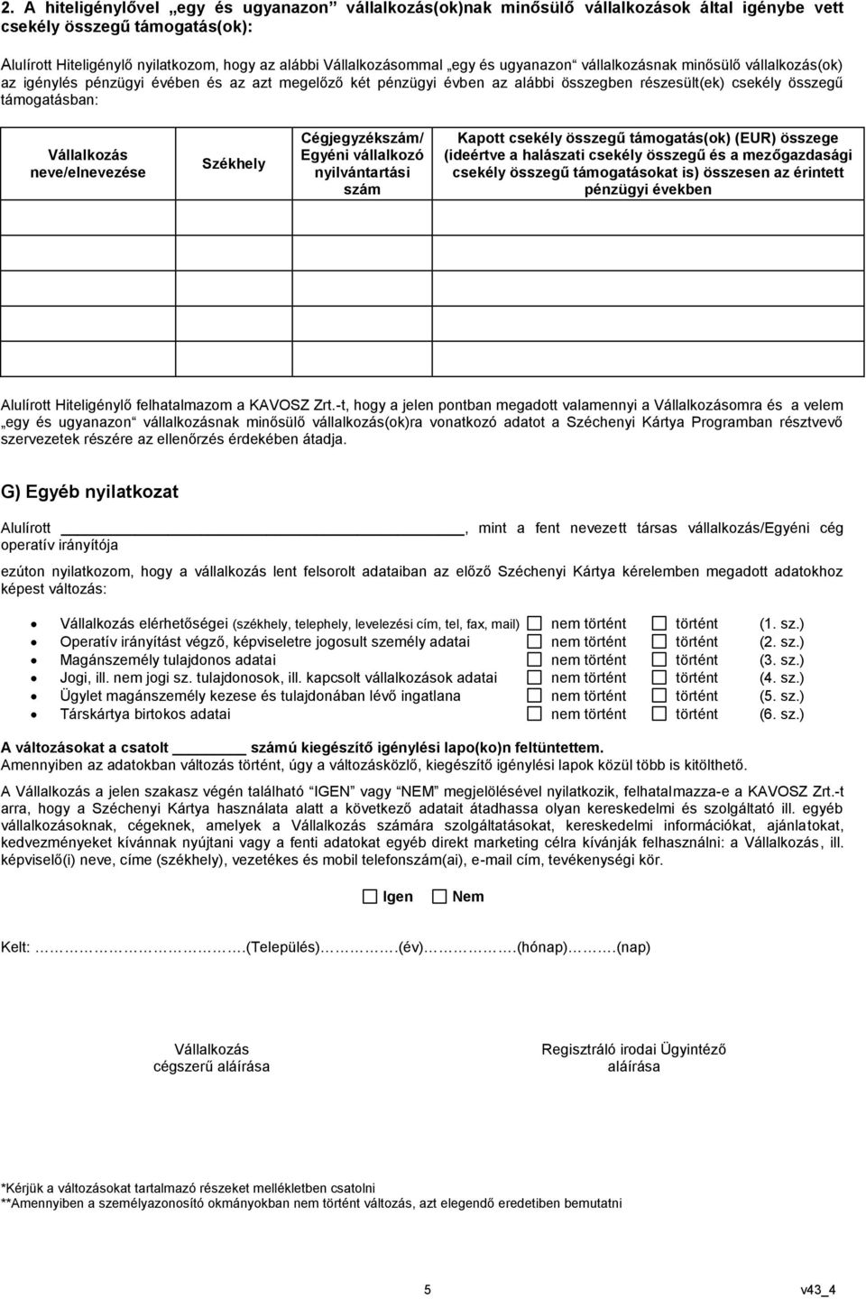 Székhely Cégjegyzékszám/ Egyéni vállalkozó nyilvántartási szám Kapott csekély összegű támogatás(ok) (EUR) összege (ideértve a halászati csekély összegű és a mezőgazdasági csekély összegű