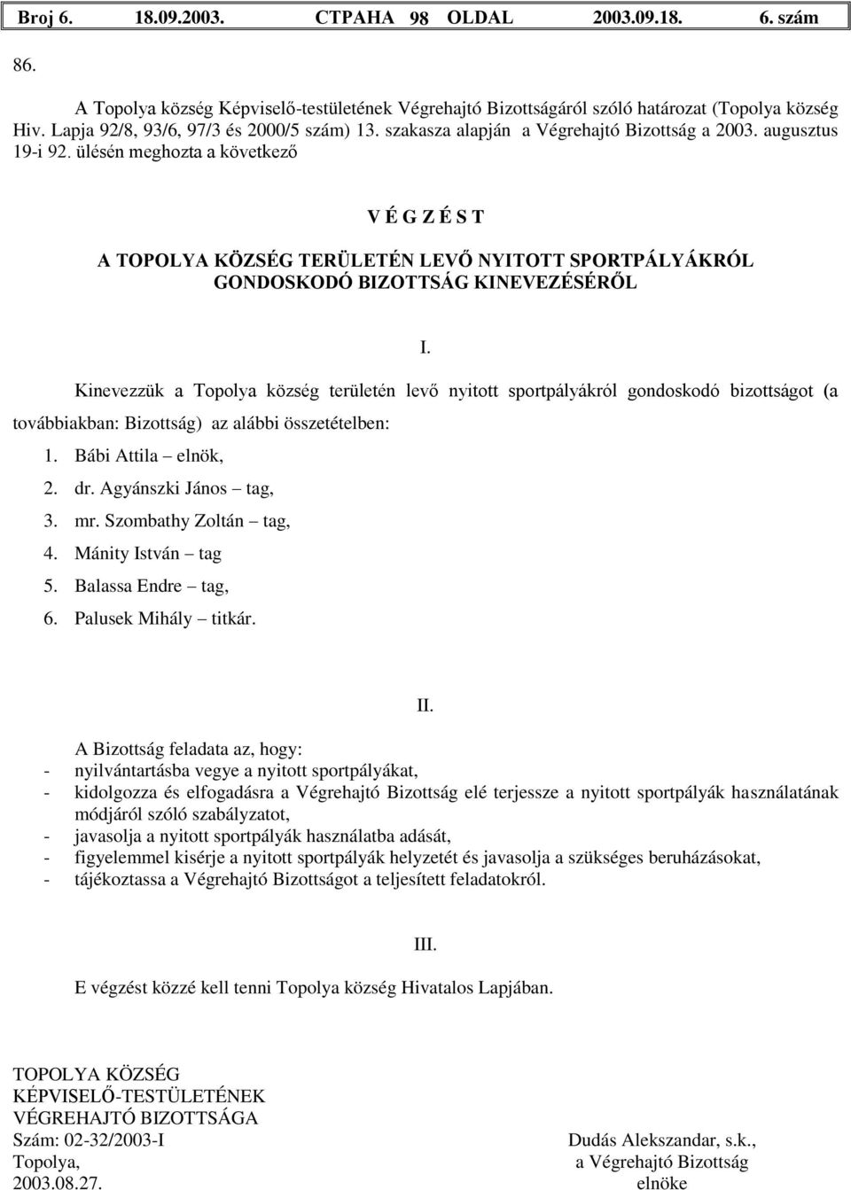 továbbiakban: Bizottság) az alábbi összetételben: 1. Bábi Attila elnök, 2. dr. Agyánszki János tag, 3. mr. Szombathy Zoltán tag, 4. Mánity István tag 5. Balassa Endre tag, 6. Palusek Mihály titkár.