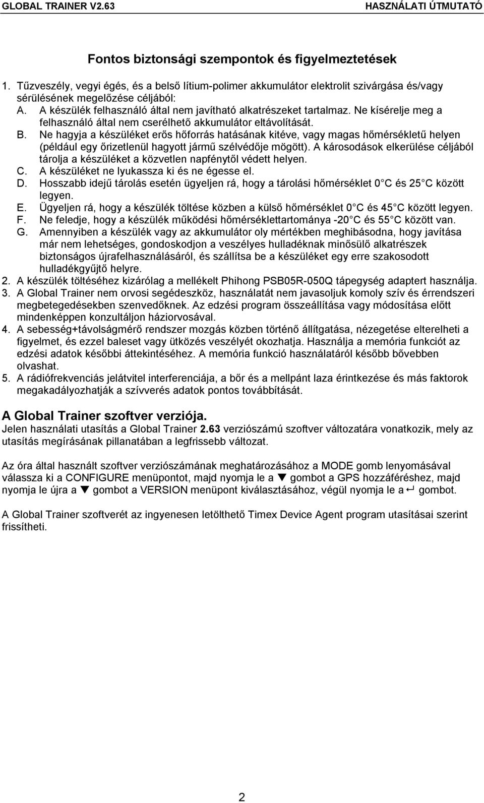 Ne hagyja a készüléket erős hőforrás hatásának kitéve, vagy magas hőmérsékletű helyen (például egy őrizetlenül hagyott jármű szélvédője mögött).