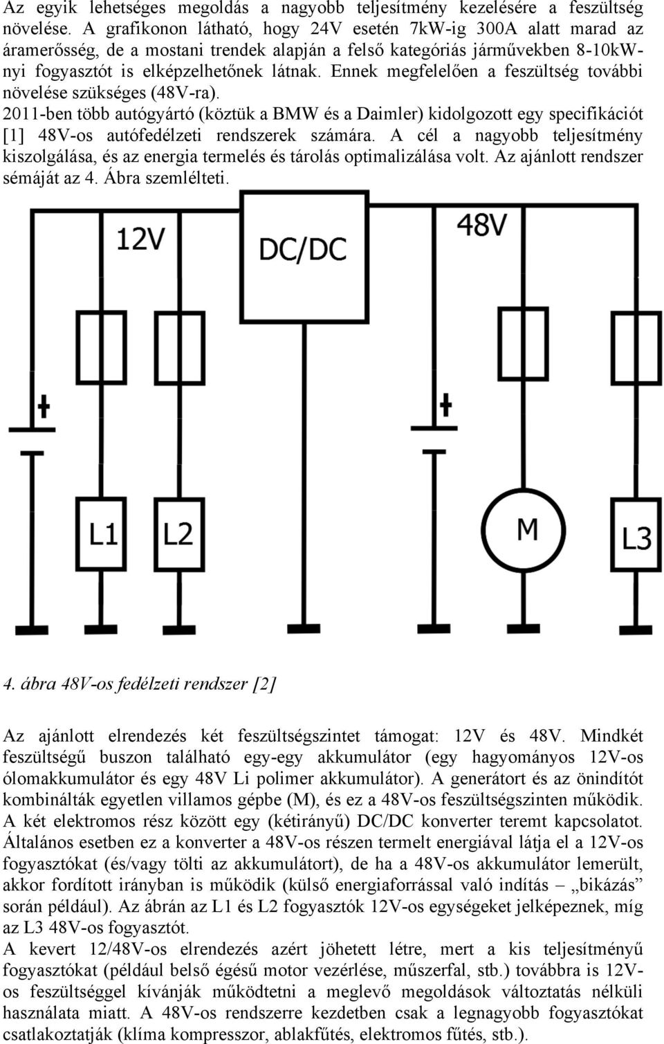 Ennek megfelelően a feszültség további növelése szükséges (48V-ra). 2011-ben több autógyártó (köztük a BMW és a Daimler) kidolgozott egy specifikációt [1] 48V-os autófedélzeti rendszerek számára.