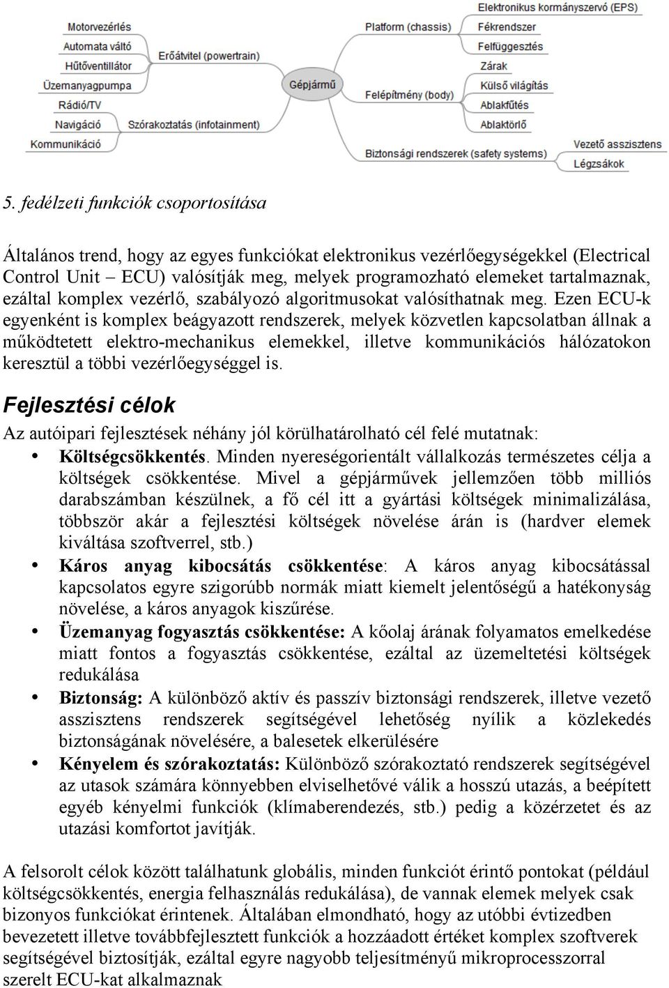 Ezen ECU-k egyenként is komplex beágyazott rendszerek, melyek közvetlen kapcsolatban állnak a működtetett elektro-mechanikus elemekkel, illetve kommunikációs hálózatokon keresztül a többi