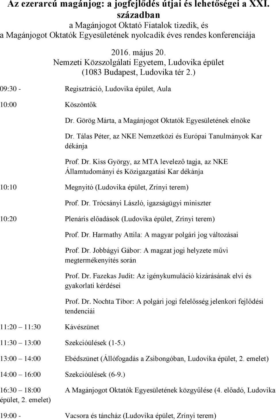 Görög Márta, a Magánjogot Oktatók Egyesületének elnöke Dr. Tálas Péter, az NKE Nemzetközi és Európai Tanulmányok Kar dékánja Prof. Dr. Kiss György, az MTA levelező tagja, az NKE Államtudományi és Közigazgatási Kar dékánja 10:10 Megnyitó (Ludovika épület, Zrínyi terem) Prof.