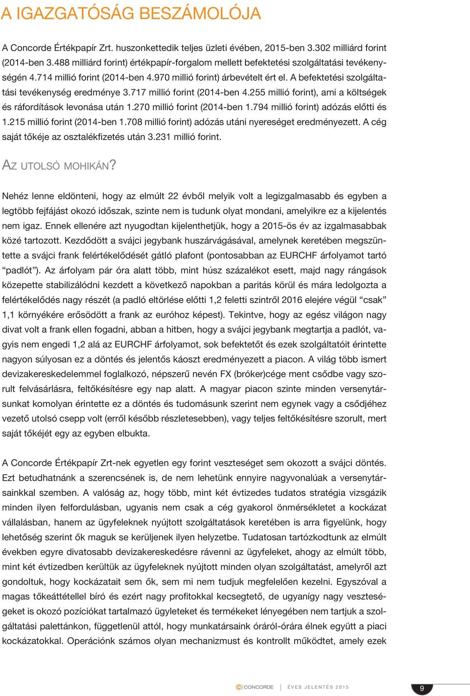 A befektetési szolgáltatási tevékenység eredménye 3.717 millió forint (214-ben 4.255 millió forint), ami a költségek és ráfordítások levonása után 1.27 millió forint (214-ben 1.